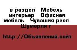  в раздел : Мебель, интерьер » Офисная мебель . Чувашия респ.,Шумерля г.